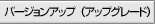 �o�[�W�����A�b�v�i�A�b�v�O���[�h�j