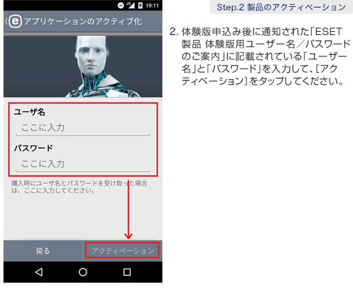 2. 体験版申込み後に通知された「ESET製品 体験版用ユーザー名／パスワードのご案内」に記載されている「ユーザー名」と「パスワード」を入力して、［アクティベーション］をタップしてください。